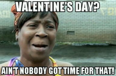 aint no body got time, aint nobody, valentine's day, love funny meme, flirt meme